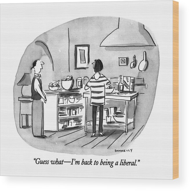 0

 Young Husband To Wife In Kitchen. Relationships Wood Print featuring the drawing Guess What - I'm Back To Being A Liberal by Liza Donnelly