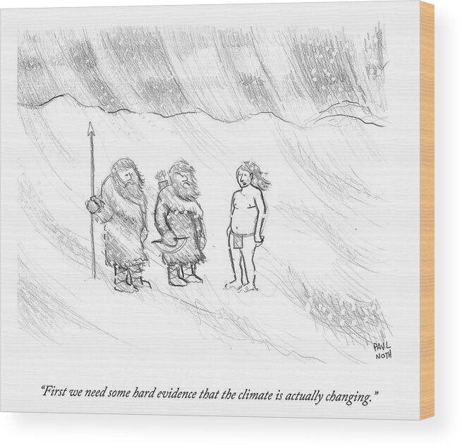 First We Need Some Hard Evidence That The Climate Is Actually Changing.' Wood Print featuring the drawing Hard Evidence That The Climate Is Actually by Paul Noth