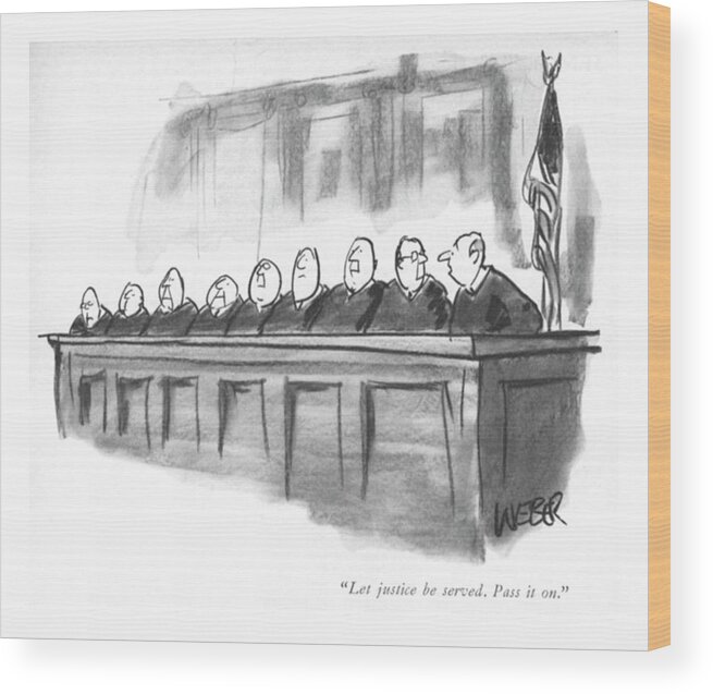 80616 Rwe Robert Weber (row Of Judges. One Whispers To The One Seated Next To Him.) Children's Court Courthouse Courtroom Distort Distortion Funny Game Incompetent Judge Judges Judicial Justices Law Lawyers Legal Message Next One Ridiculous Row Seated Silly Supreme System Telephone Trial Whispers Wood Print featuring the drawing Let Justice Be Served. Pass It On by Robert Weber