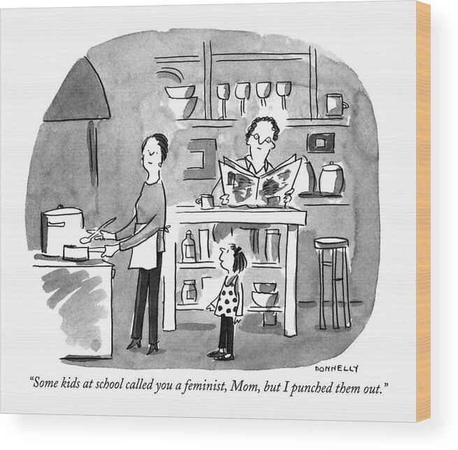 

 Little Girl To Her Mother As She Cooks Dinner. Women Wood Print featuring the drawing Some Kids At School Called You A Feminist by Liza Donnelly
