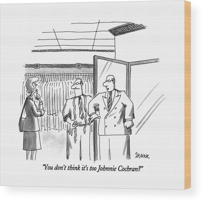 

 Man Says To Woman As He Tries On Suit In Men's Clothing Store. Johnnie Cochran Is One Of The Lawyers On O.j. Simpson's Defense Team. 
Style Wood Print featuring the drawing You Don't Think It's Too Johnnie Cochran? by Jack Ziegler