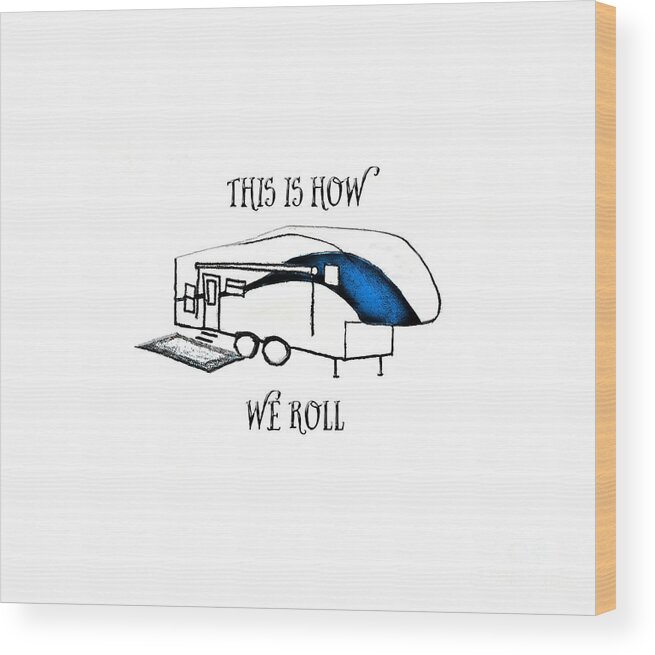 Camper; Camping; Rv; Recreational Vehicle; Vehicle; Illustration; 5th Wheel; Fifth Wheel; Camping Humor; Rv Humor; Wheels; Drawing Wood Print featuring the drawing This is How We Roll   RV humor by Judy Hall-Folde