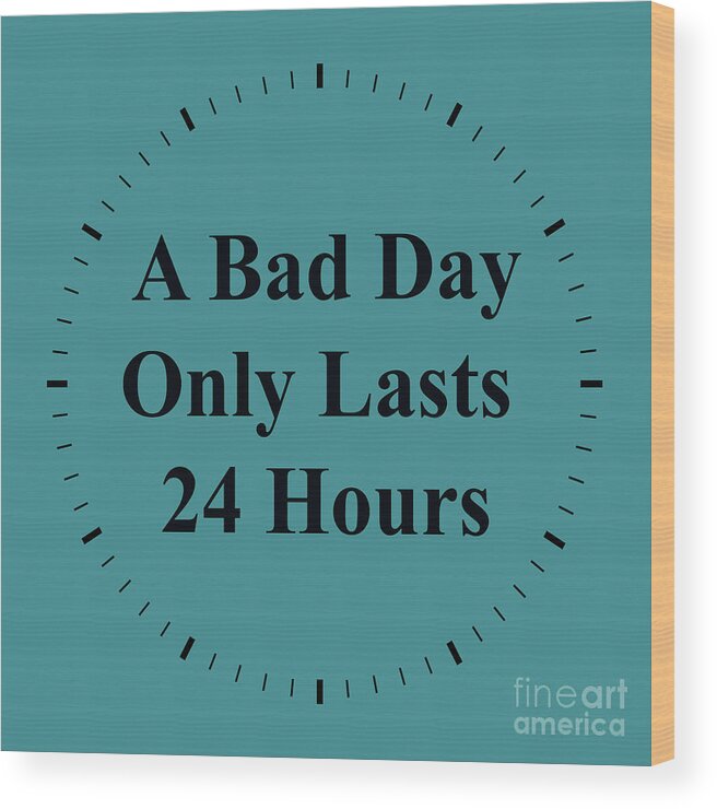 Inspirational Quotes Wood Print featuring the photograph 220- A Bad Day Only Lasts 24 Hours by Joseph Keane