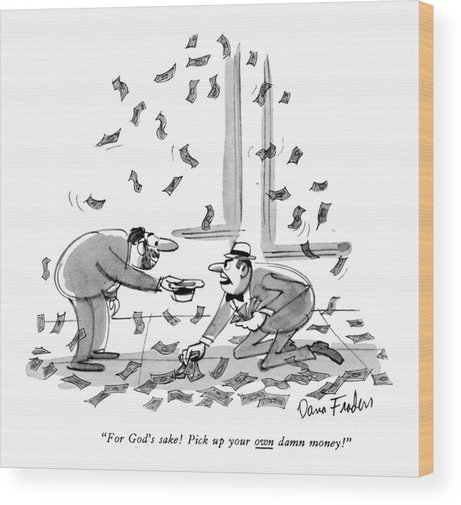 
 (money Is Falling Out Of The Sky. A Tramp Is Holding Out His Hat To A Man Who Is Picking It Up.) Tin Cup Wood Print featuring the drawing For God's Sake! Pick Up Your Own Damn Money! by Dana Fradon