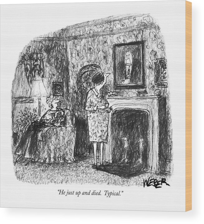 
(widow To Neighbor As She Looks At Portrait Over Mantel.) 
Death Wood Print featuring the drawing He Just Up And Died. Typical by Robert Weber