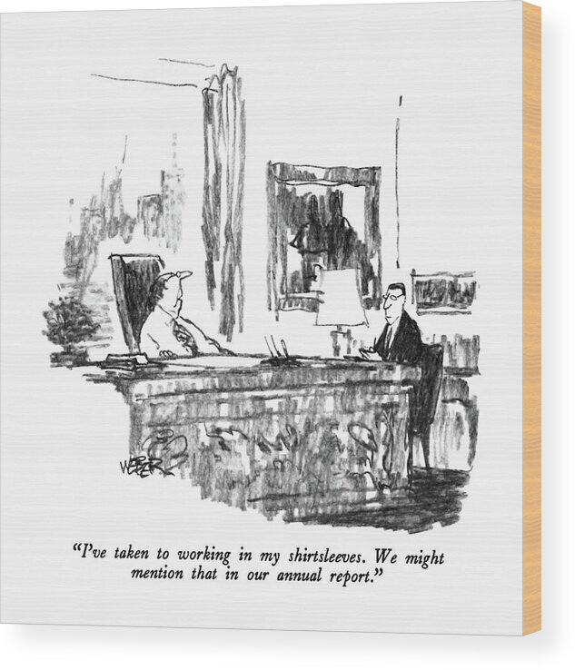 

 Executive To Man Sitting Next To Desk. 
Business Wood Print featuring the drawing I've Taken To Working In My Shirtsleeves by Robert Weber