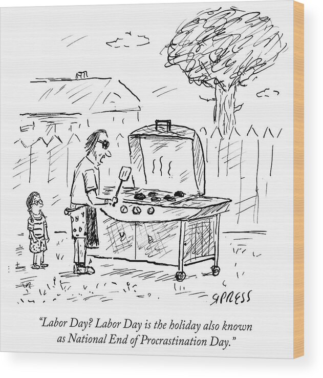 Labor Day? Labor Day Is The Holiday Also Known As National End Of Procrastination Day.' Wood Print featuring the drawing Labor Day Is The Holiday Also Known As National by David Sipress