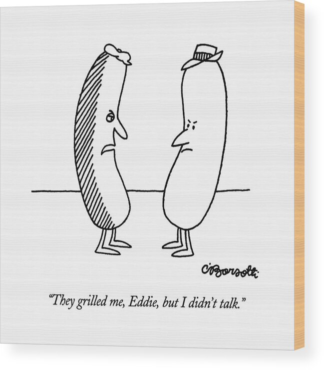 

 A Hot Dog Who Has Been Grilled On One Side Says To Another Hot Dog That Hasn't Been Grilled. 
Crime Wood Print featuring the drawing They Grilled by Charles Barsotti