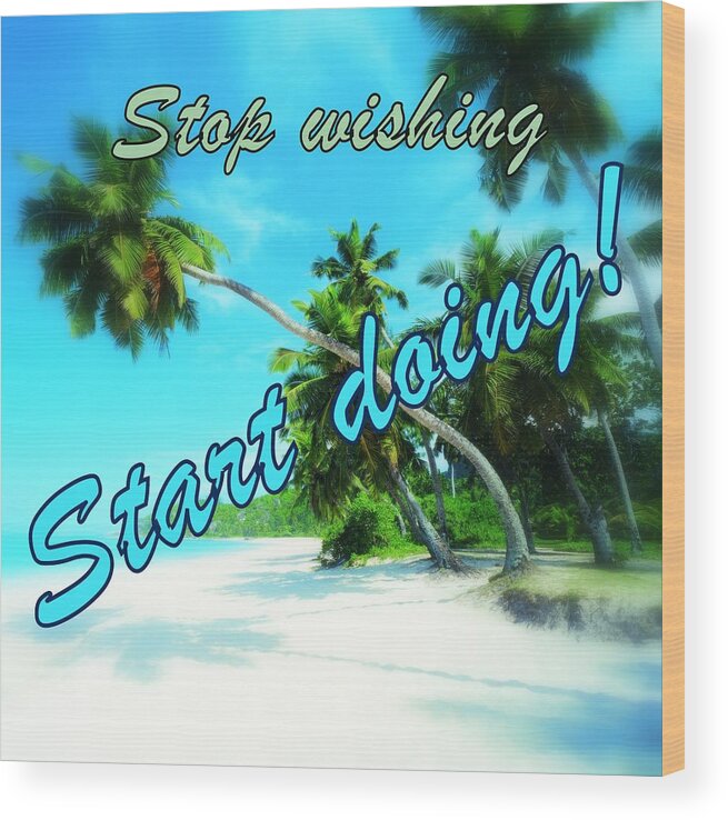 Stop Wishing Start Doing Wood Print featuring the photograph Stop Wishing Start doing by Staceytj Steylaerts