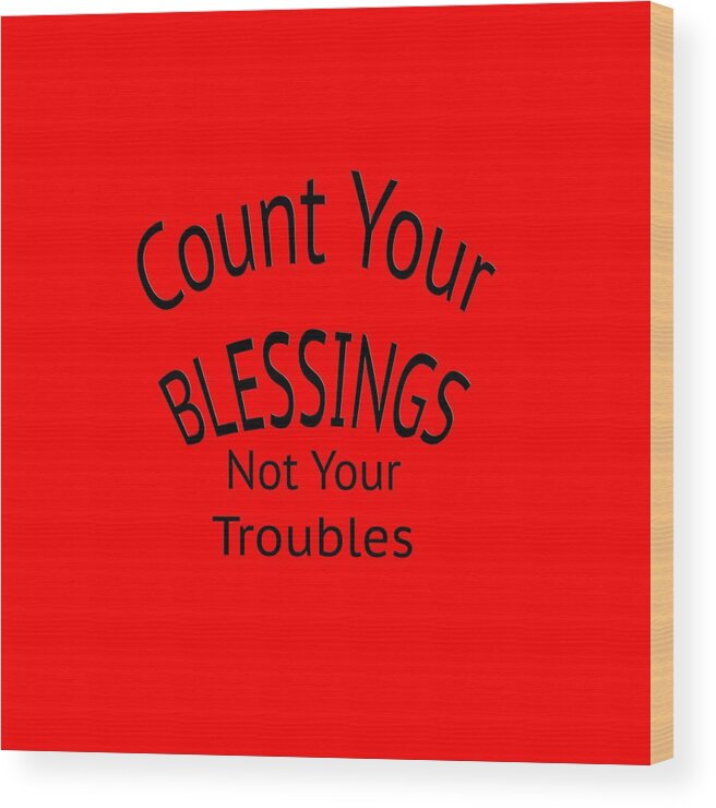 T-shirt; Tshirt; T Shirt; Colorful; Truism; Saying; Happy; Happiness; Fun; Enjoy; Your Blessings Not Your Troubles Wood Print featuring the digital art Your Blessings Not Your Troubles 1 by M K Miller