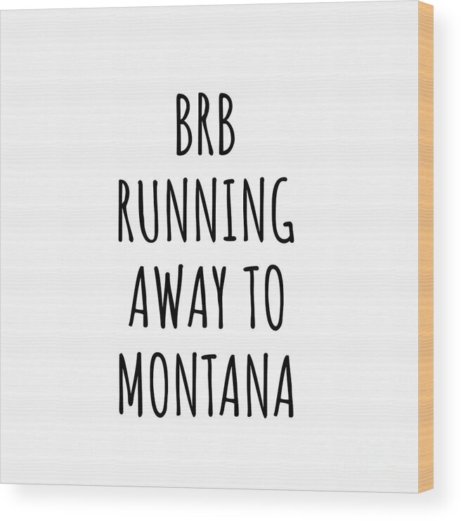 Montana Wood Print featuring the digital art BRB Running Away To Montana Funny Gift for Montanan Traveler Men Women States Lover Present Idea Quote Gag Joke by Jeff Creation