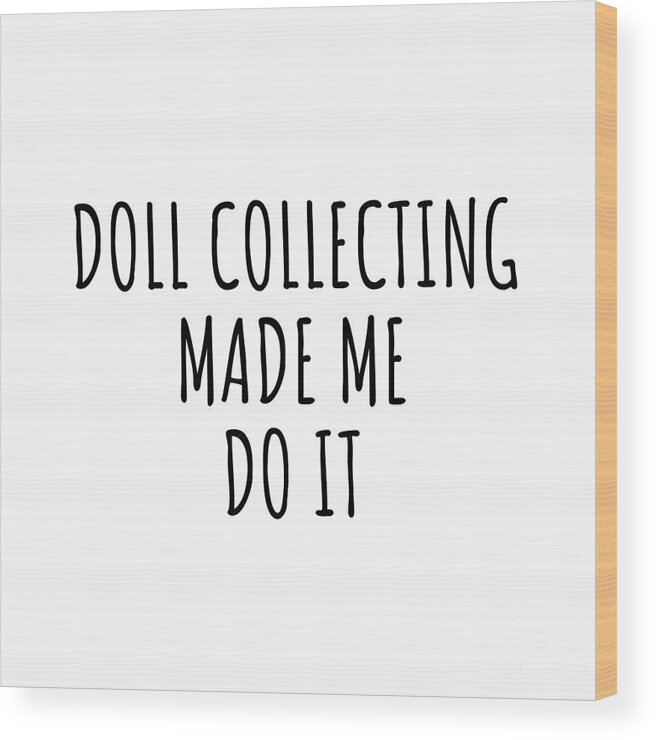 Doll Collecting Gift Wood Print featuring the digital art Doll Collecting Made Me Do It by Jeff Creation