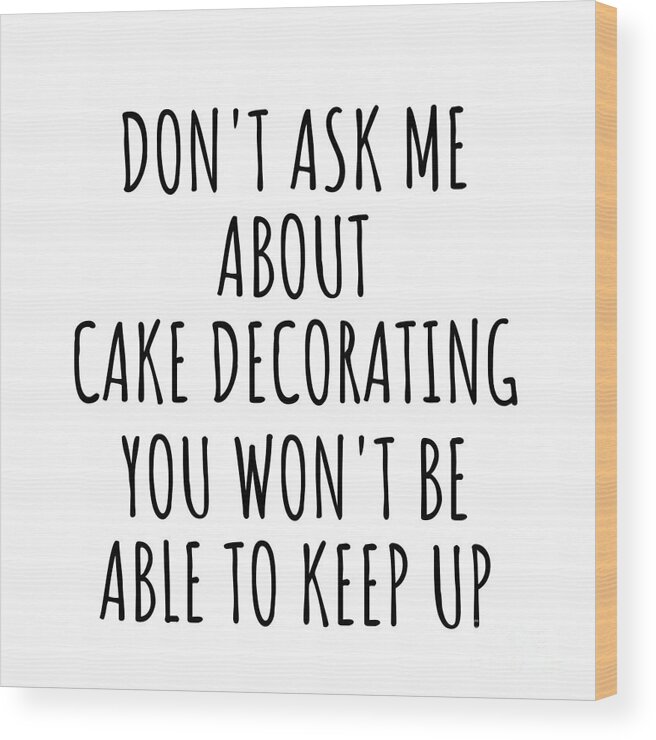 Cake Decorating Gift Wood Print featuring the digital art Dont Ask Me About Cake Decorating You Wont Be Able To Keep Up Funny Gift Idea For Hobby Lover Fan Quote Gag by Jeff Creation