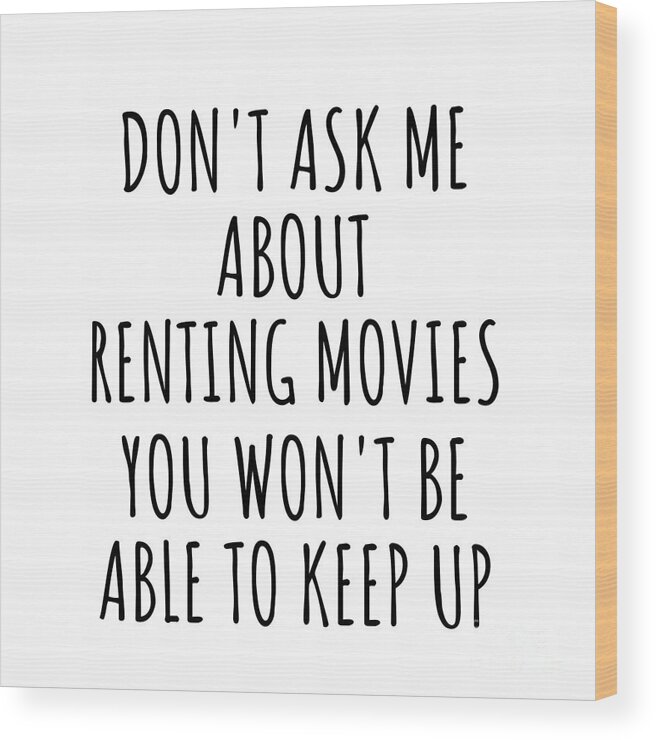 Renting Movies Gift Wood Print featuring the digital art Dont Ask Me About Renting Movies You Wont Be Able To Keep Up Funny Gift Idea For Hobby Lover Fan Quote Gag by Jeff Creation