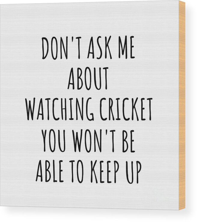 Watching Cricket Gift Wood Print featuring the digital art Dont Ask Me About Watching Cricket You Wont Be Able To Keep Up Funny Gift Idea For Hobby Lover Fan Quote Gag by Jeff Creation