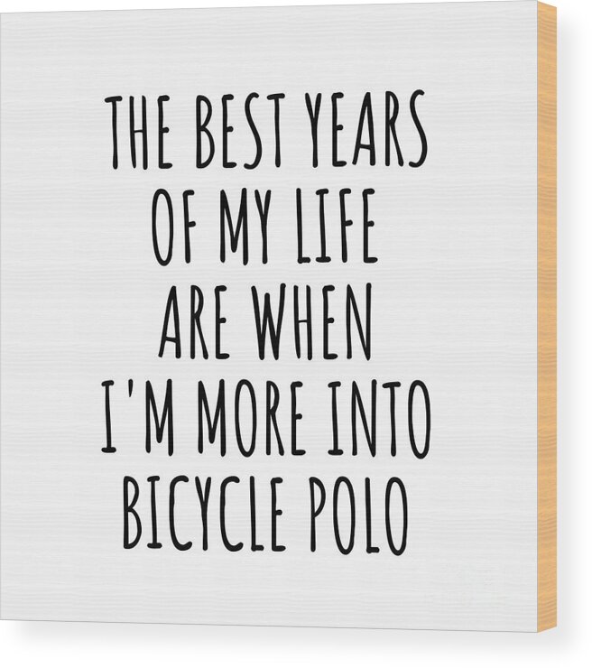 Bicycle Polo Gift Wood Print featuring the digital art Funny Bicycle Polo The Best Years Of My Life Gift Idea For Hobby Lover Fan Quote Inspirational Gag by FunnyGiftsCreation