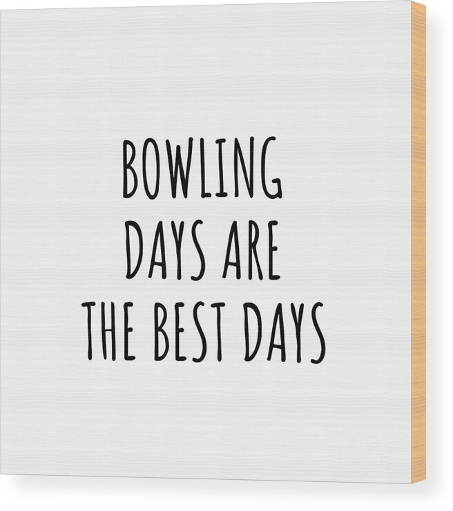 Bowling Gift Wood Print featuring the digital art Funny Bowling Days Are The Best Days Gift Idea For Hobby Lover Fan Quote Inspirational Gag by FunnyGiftsCreation