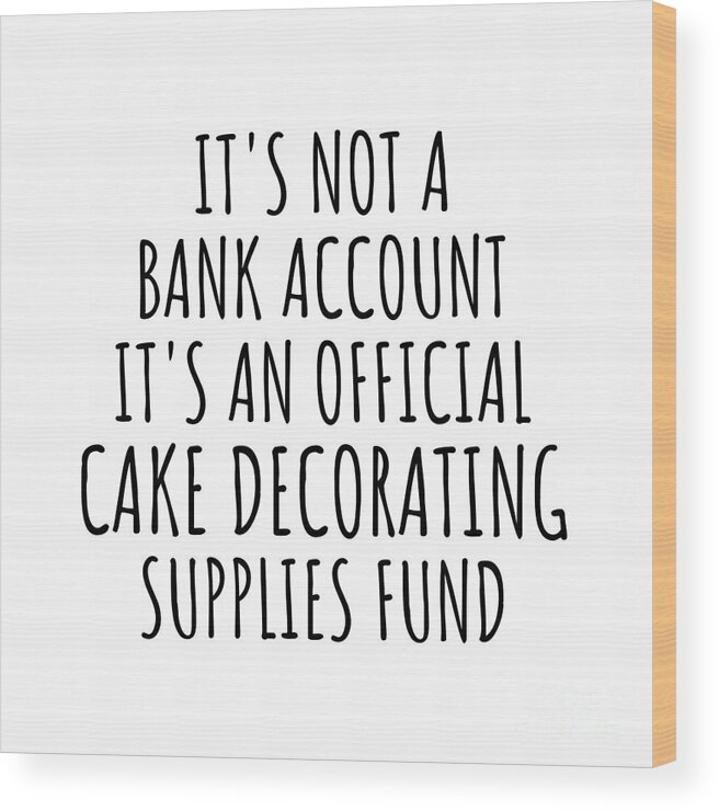 Cake Decorating Gift Wood Print featuring the digital art Funny Cake Decorating Its Not A Bank Account Official Supplies Fund Hilarious Gift Idea Hobby Lover Sarcastic Quote Fan Gag by Jeff Creation