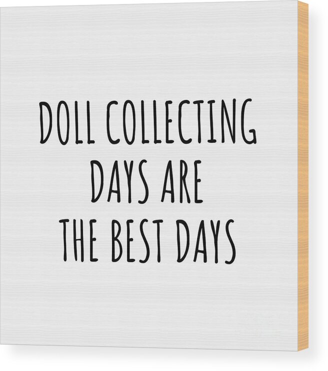 Doll Collecting Gift Wood Print featuring the digital art Funny Doll Collecting Days Are The Best Days Gift Idea For Hobby Lover Fan Quote Inspirational Gag by FunnyGiftsCreation