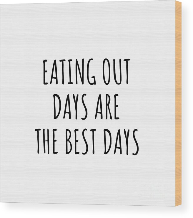 Eating Out Gift Wood Print featuring the digital art Funny Eating Out Days Are The Best Days Gift Idea For Hobby Lover Fan Quote Inspirational Gag by FunnyGiftsCreation