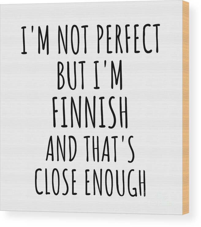 Finnish Gift Wood Print featuring the digital art Funny Finnish Finland Gift Idea for Men Women Nation Pride I'm Not Perfect But That's Close Enough Quote Gag Joke by Jeff Creation