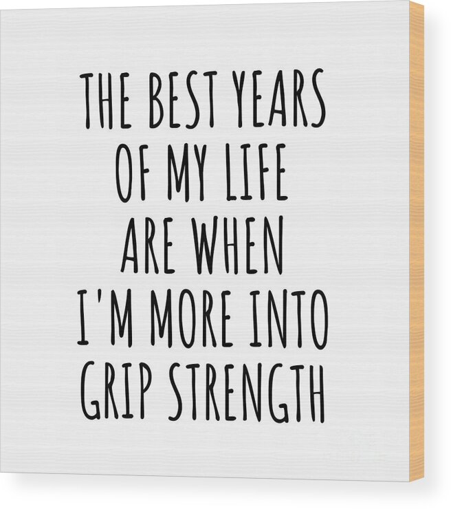 Grip Strength Gift Wood Print featuring the digital art Funny Grip Strength The Best Years Of My Life Gift Idea For Hobby Lover Fan Quote Inspirational Gag by FunnyGiftsCreation