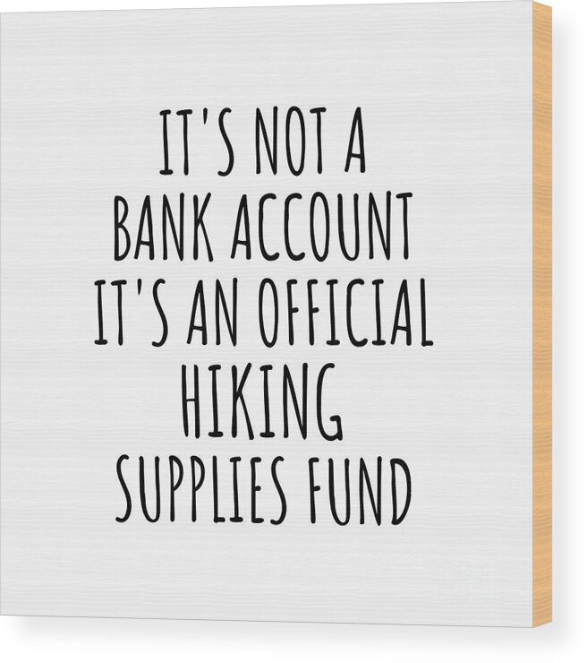 Hiking Gift Wood Print featuring the digital art Funny Hiking Its Not A Bank Account Official Supplies Fund Hilarious Gift Idea Hobby Lover Sarcastic Quote Fan Gag by Jeff Creation