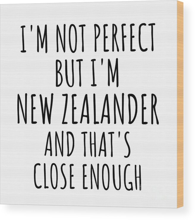 New Zealander Gift Wood Print featuring the digital art Funny New Zealander New Zealand Gift Idea for Men Women Nation Pride I'm Not Perfect But That's Close Enough Quote Gag Joke by Jeff Creation