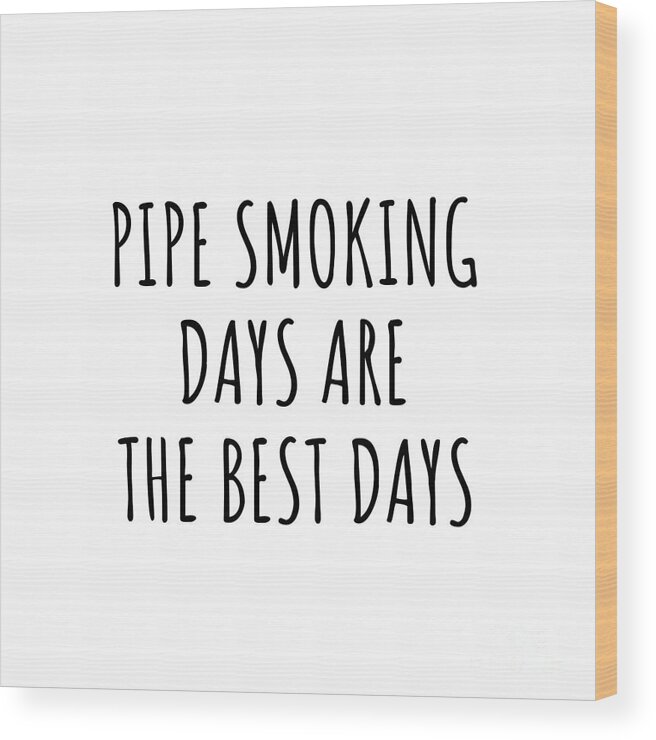 Pipe Smoking Gift Wood Print featuring the digital art Funny Pipe Smoking Days Are The Best Days Gift Idea For Hobby Lover Fan Quote Inspirational Gag by FunnyGiftsCreation