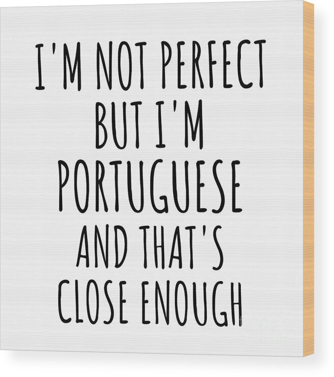 Portuguese Gift Wood Print featuring the digital art Funny Portuguese Portugal Gift Idea for Men Women Nation Pride I'm Not Perfect But That's Close Enough Quote Gag Joke by Jeff Creation
