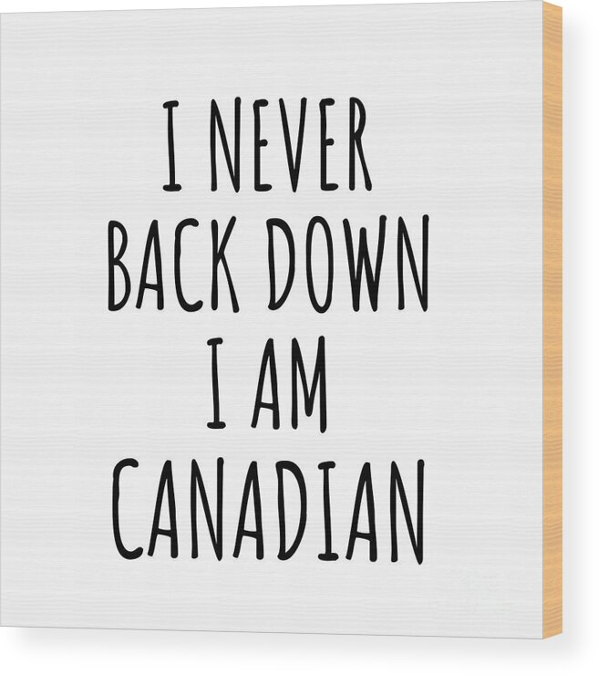 Canadian Gift Wood Print featuring the digital art I Never Back Down I'm Canadian Funny Canada Gift for Men Women Strong Nation Pride Quote Gag Joke by Jeff Creation