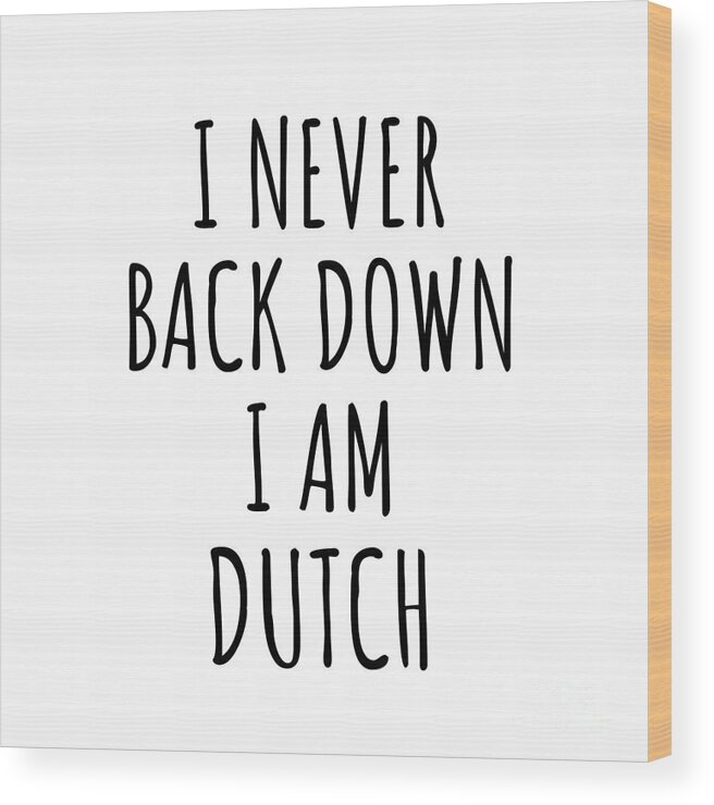 Dutch Gift Wood Print featuring the digital art I Never Back Down I'm Dutch Funny Netherlands Gift for Men Women Strong Nation Pride Quote Gag Joke by Jeff Creation