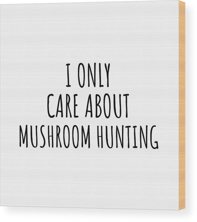 Mushroom Hunting Gift Wood Print featuring the digital art I Only Care About Mushroom Hunting Funny Gift Idea by Jeff Creation