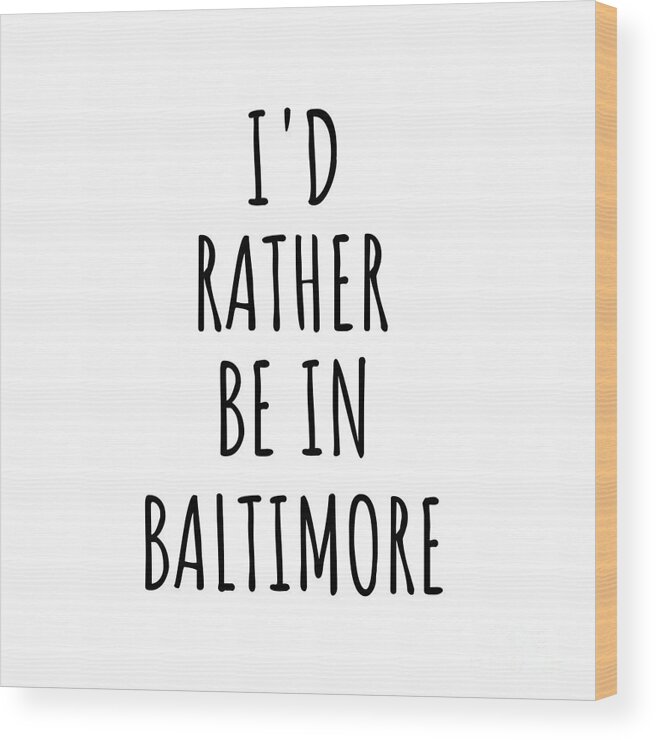 Baltimore Gift Wood Print featuring the digital art I'd Rather Be In Baltimore Funny Traveler Gift for Men Women City Lover Nostalgia Present Idea Quote Gag by Jeff Creation