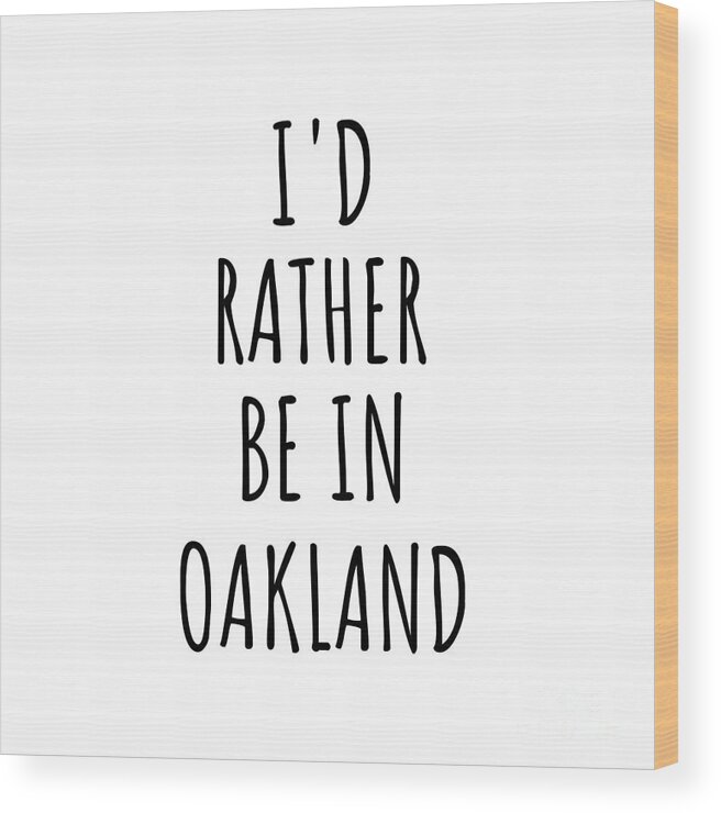 Oakland Gift Wood Print featuring the digital art I'd Rather Be In Oakland Funny Traveler Gift for Men Women City Lover Nostalgia Present Idea Quote Gag by Jeff Creation