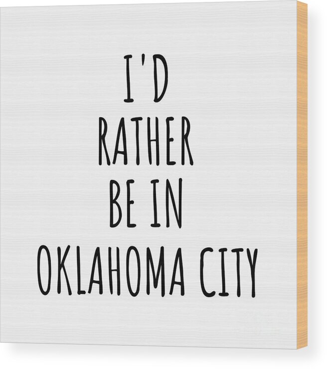 Oklahoma City Gift Wood Print featuring the digital art I'd Rather Be In Oklahoma City Funny Traveler Gift for Men Women City Lover Nostalgia Present Idea Quote Gag by Jeff Creation
