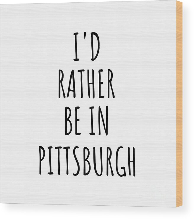 Pittsburgh Gift Wood Print featuring the digital art I'd Rather Be In Pittsburgh Funny Traveler Gift for Men Women City Lover Nostalgia Present Idea Quote Gag by Jeff Creation