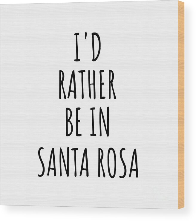 Santa Rosa Gift Wood Print featuring the digital art I'd Rather Be In Santa Rosa Funny Traveler Gift for Men Women City Lover Nostalgia Present Idea Quote Gag by Jeff Creation