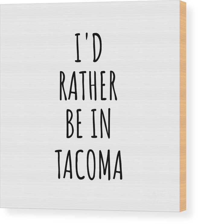 Tacoma Gift Wood Print featuring the digital art I'd Rather Be In Tacoma Funny Traveler Gift for Men Women City Lover Nostalgia Present Idea Quote Gag by Jeff Creation