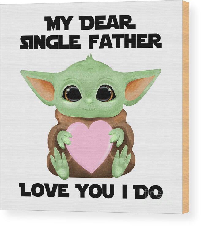 Single Father Wood Print featuring the digital art My Dear Single Father Love You I Do Cute Baby Alien Sci-Fi Movie Lover Valentines Day Heart by Jeff Creation