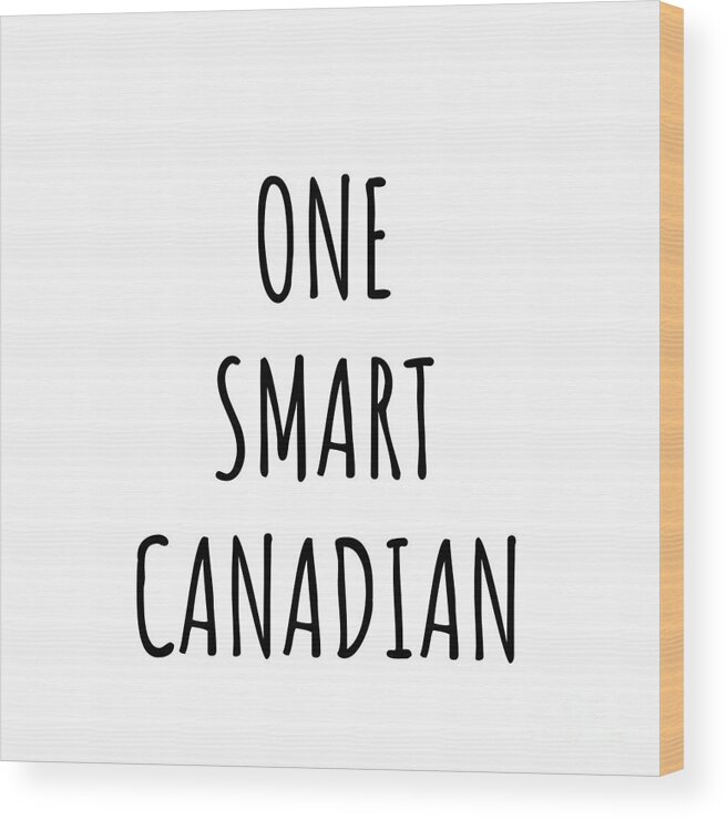 Canadian Gift Wood Print featuring the digital art One Smart Canadian Funny Canada Gift Idea for Clever Men Intelligent Women Geek Quote Gag Joke by Jeff Creation