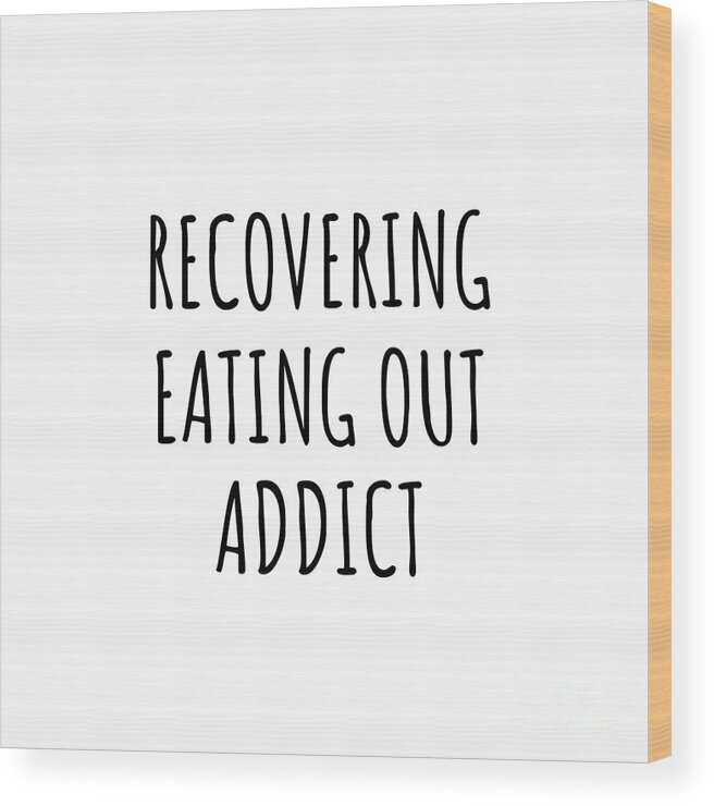 Eating Out Gift Wood Print featuring the digital art Recovering Eating Out Addict Funny Gift Idea For Hobby Lover Pun Sarcastic Quote Fan Gag by Jeff Creation