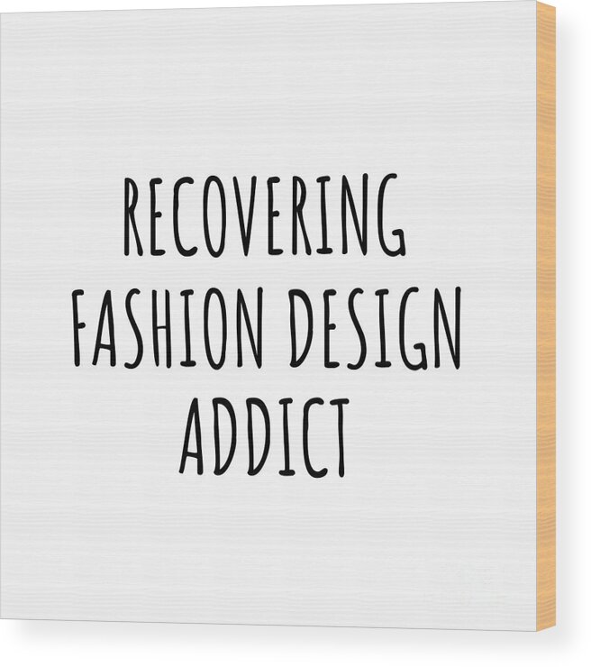 Fashion Design Gift Wood Print featuring the digital art Recovering Fashion Design Addict Funny Gift Idea For Hobby Lover Pun Sarcastic Quote Fan Gag by Jeff Creation