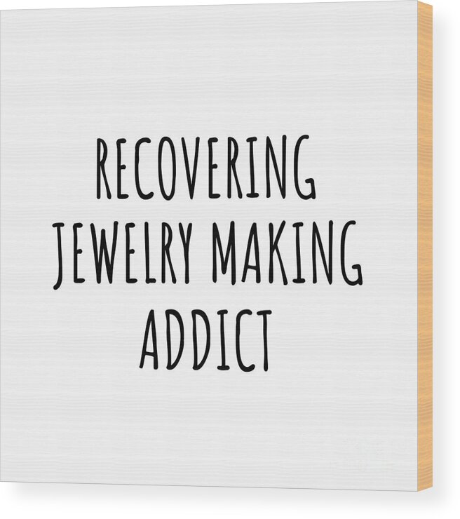 Jewelry Making Gift Wood Print featuring the digital art Recovering Jewelry Making Addict Funny Gift Idea For Hobby Lover Pun Sarcastic Quote Fan Gag by Jeff Creation
