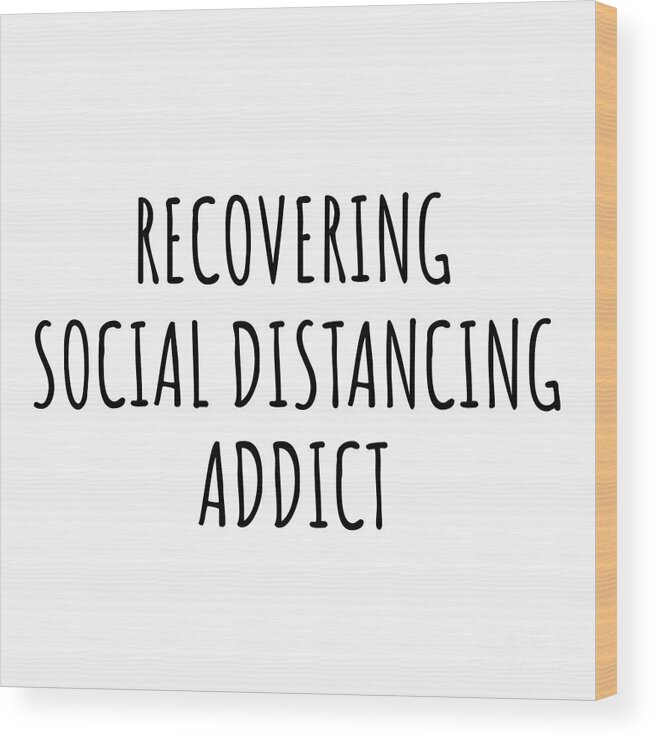 Social Distancing Gift Wood Print featuring the digital art Recovering Social Distancing Addict Funny Gift Idea For Hobby Lover Pun Sarcastic Quote Fan Gag by Jeff Creation