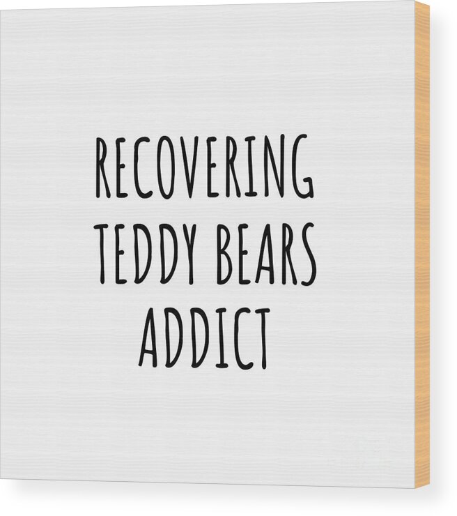 Teddy Bears Gift Wood Print featuring the digital art Recovering Teddy Bears Addict Funny Gift Idea For Hobby Lover Pun Sarcastic Quote Fan Gag by Jeff Creation
