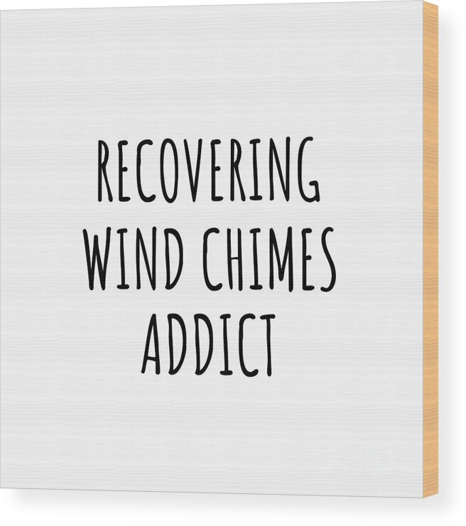 Wind Chimes Gift Wood Print featuring the digital art Recovering Wind Chimes Addict Funny Gift Idea For Hobby Lover Pun Sarcastic Quote Fan Gag by Jeff Creation