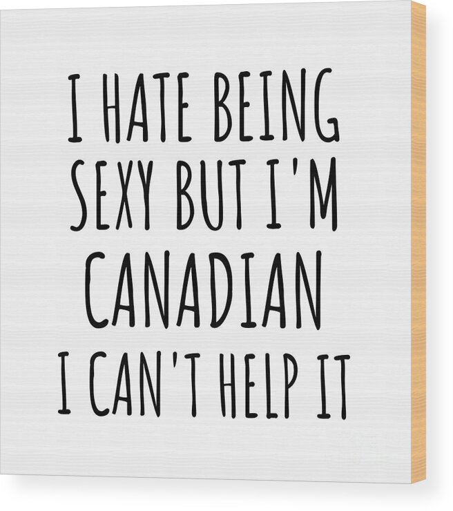 Canadian Gift Wood Print featuring the digital art Sexy Canadian Funny Canada Gift Idea for Men Women I Hate Being Sexy But I Can't Help It Quote Him Her Gag Joke by Jeff Creation