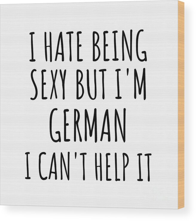German Gift Wood Print featuring the digital art Sexy German Funny Germany Gift Idea for Men Women I Hate Being Sexy But I Can't Help It Quote Him Her Gag Joke by Jeff Creation