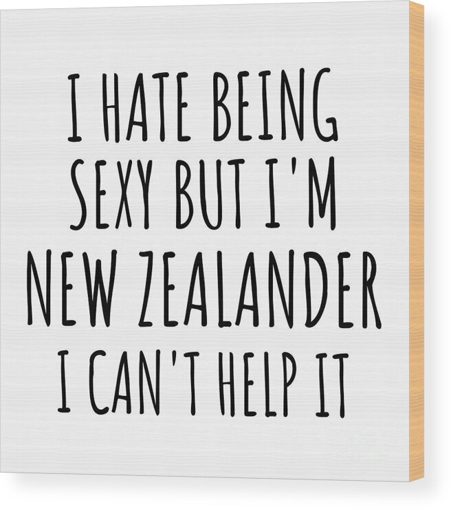 New Zealander Gift Wood Print featuring the digital art Sexy New Zealander Funny New Zealand Gift Idea for Men Women I Hate Being Sexy But I Can't Help It Quote Him Her Gag Joke by Jeff Creation